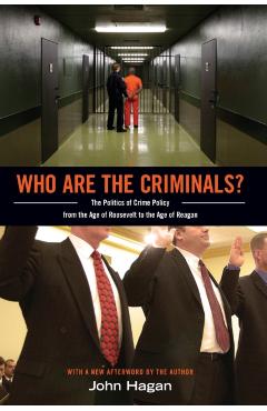 Who Are the Criminals?: The Politics of Crime Policy from the Age of Roosevelt to the Age of Reagan - John Hagan