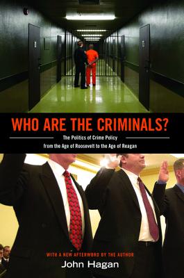 Who Are the Criminals?: The Politics of Crime Policy from the Age of Roosevelt to the Age of Reagan - John Hagan