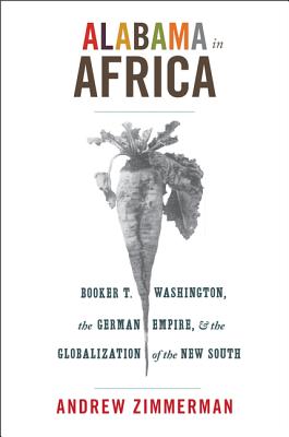 Alabama in Africa: Booker T. Washington, the German Empire, and the Globalization of the New South - Angela Elisabeth Zimmerman