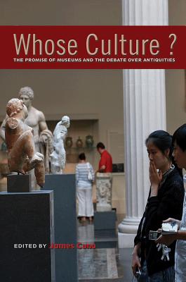 Whose Culture?: The Promise of Museums and the Debate Over Antiquities - James Cuno