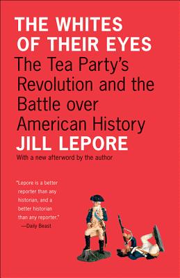 The Whites of Their Eyes: The Tea Party's Revolution and the Battle Over American History - Jill Lepore
