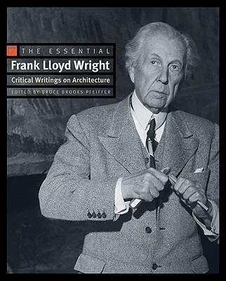 The Essential Frank Lloyd Wright: Critical Writings on Architecture - Frank Lloyd Wright