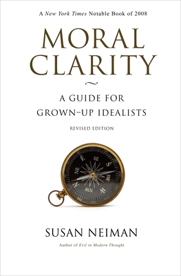 Moral Clarity: A Guide for Grown-Up Idealists - Revised Edition - Susan Neiman