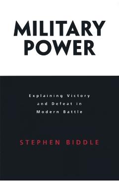 Military Power: Explaining Victory and Defeat in Modern Battle - Stephen Biddle