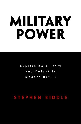 Military Power: Explaining Victory and Defeat in Modern Battle - Stephen Biddle
