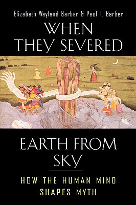 When They Severed Earth from Sky: How the Human Mind Shapes Myth - Elizabeth Wayland Barber