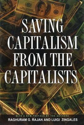 Saving Capitalism from the Capitalists: Unleashing the Power of Financial Markets to Create Wealth and Spread Opportunity - Raghuram G. Rajan