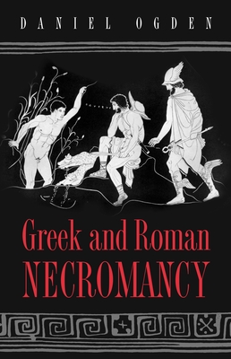 Greek and Roman Necromancy - Daniel Ogden
