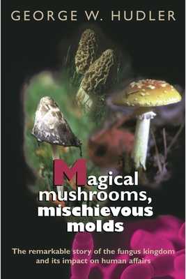 Magical Mushrooms, Mischievous Molds - George W. Hudler