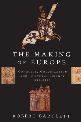 The Making of Europe: Conquest, Colonization, and Cultural Change, 950-1350 - Robert Bartlett