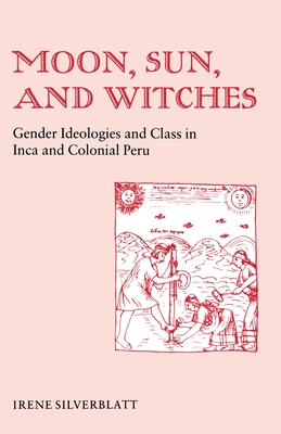 Moon, Sun and Witches: Gender Ideologies and Class in Inca and Colonial Peru - Irene Marsha Silverblatt