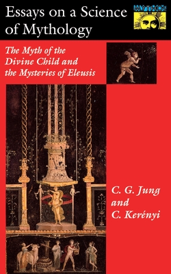 Essays on a Science of Mythology: The Myth of the Divine Child and the Mysteries of Eleusis - C. G. Jung