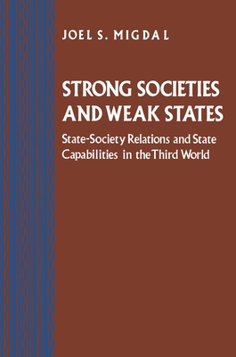 Strong Societies and Weak States: State-Society Relations and State Capabilities in the Third World - Joel S. Migdal