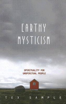 Earthy Mysticism: Spirituality for Unspiritual People - Tex Sample