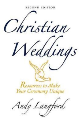 Christian Weddings, Second Edition: Resources to Make Your Ceremony Unique - Andy Langford