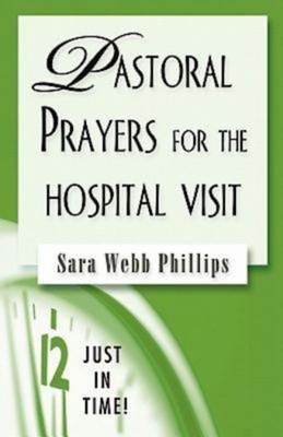 Just in Time! Pastoral Prayers for the Hospital Visit - Sara Webb Phillips