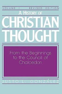 A History of Christian Thought Volume I: From the Beginnings to the Council of Chalcedon - Justo L. Gonzalez