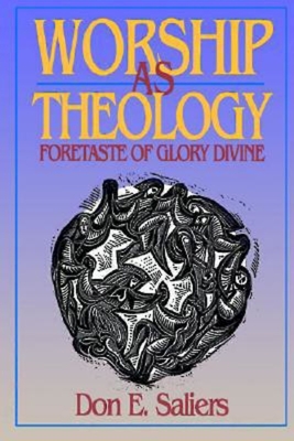 Worship as Theology: Foretaste of Glory Divine - Don E. Saliers