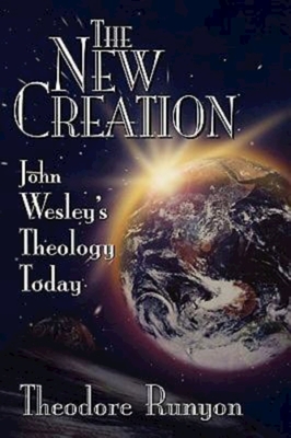 The New Creation: John Wesley's Theology Today - Theodore Runyon