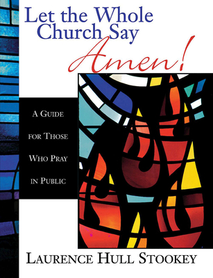 Let the Whole Church Say Amen!: A Guide for Those Who Pray in Public - Laurence Hull Stookey