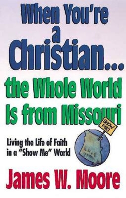When You're a Christian...the Whole World Is from Missouri - With Leaders Guide: Living the Life of Faith in a Show Me World [With Study Guide] - James W. Moore