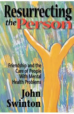 Resurrecting the Person: Friendship and the Care of People with Mental Health Problems - John Swinton