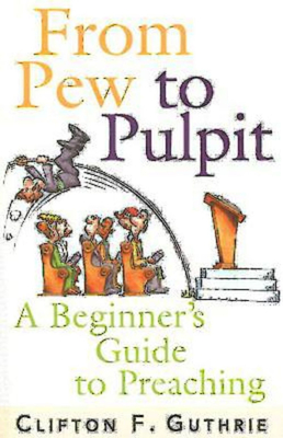 From Pew to Pulpit: A Beginner's Guide to Preaching - Clifton F. Guthrie