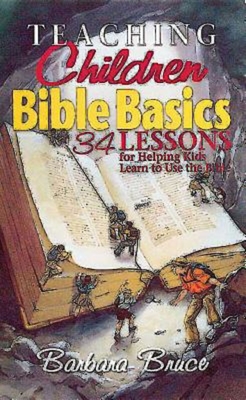 Teaching Children Bible Basics: 34 Lessons for Helping Children Learn to Use the Bible - Barbara Bruce