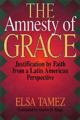 The Amnesty of Grace: Justification by Faith from a Latin American Perspective - Sharon H. Ringe