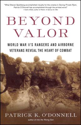 Beyond Valor: World War II's Ranger and Airborne Veterans Reveal the Heart of Combat - Patrick K. O'donnell
