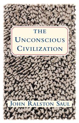 The Unconscious Civilization - John Ralston Saul