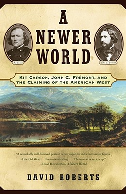 A Newer World: Kit Carson John C Fremont and the Claiming of the American West - David Roberts