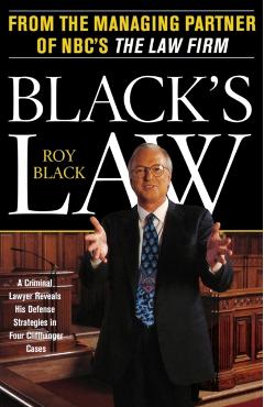 Black's Law: A Criminal Lawyer Reveals His Defense Strategies in Four Cliffhanger Cases - Roy Black
