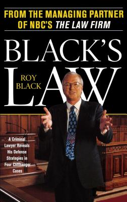 Black's Law: A Criminal Lawyer Reveals His Defense Strategies in Four Cliffhanger Cases - Roy Black