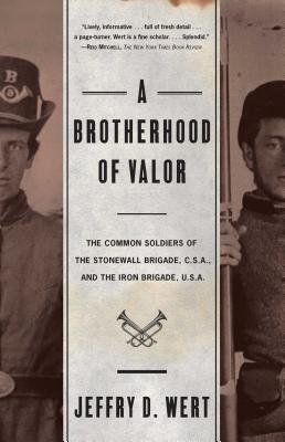 A Brotherhood of Valor: The Common Soldiers of the Stonewall Brigade C S A and the Iron Brigade U S A - Jeffry D. Wert