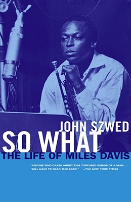 So What: The Life of Miles Davis - John Szwed