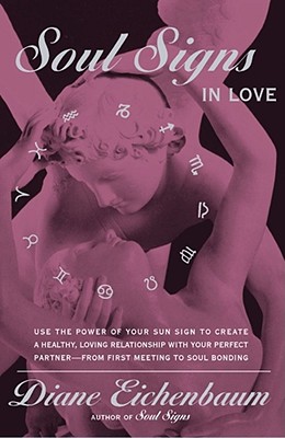 Soul Signs in Love: Use the Power of Your Sign to Create a Healthy Loving Relationship with Your Pe - Diane Eichenbaum
