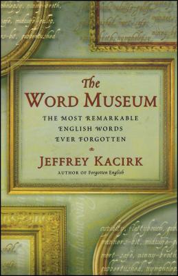 The Word Museum: The Most Remarkable English Words Ever Forgotten - Jeffrey Kacirk