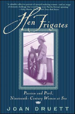 Hen Frigates: Passion and Peril, Nineteenth-Century Women at Sea - Joan Druett