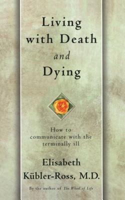 Living with Death and Dying: How to Communicate with the Terminally Ill - Elisabeth Kubler-ross