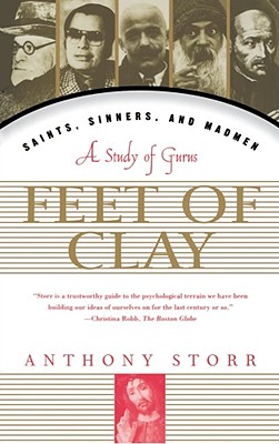 Feet of Clay: Saints, Sinners, and Madmen: A Study of Gurus - Anthony Storr