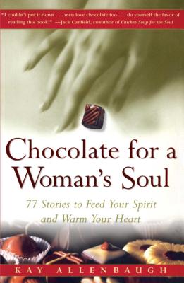Chocolate for a Woman's Soul: 77 Stories to Feed Your Spirit and Warm Your Heart - Kay Allenbaugh