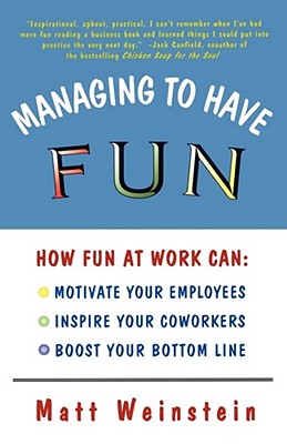 Managing to Have Fun: How Fun at Work Can Motivate Your Employees, Inspire Your Coworkers, and Boost Your Bottom Line - Matt Weinstein