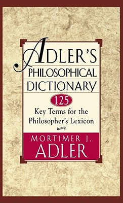 Adler's Philosophical Dictionary: 125 Key Terms for the Philosopher's Lexicon - Mortimer Jerome Adler