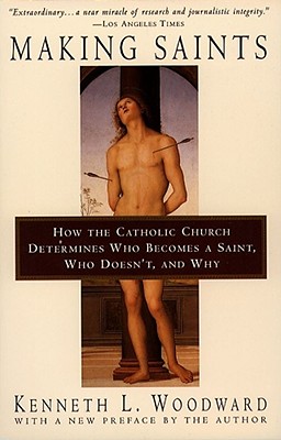 Making Saints: How the Catholic Church Determines Who Becomes a Saint, Who Doesn't, and Why - Kenneth L. Woodward
