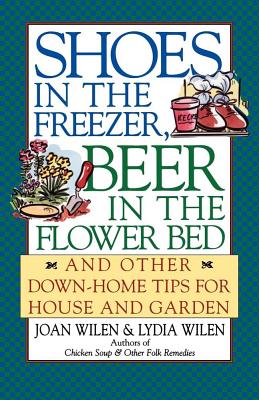 Shoes in the Freezer, Beer in the Flower Bed: And Other Down-Home Tips for House and Garden - Joan Wilen