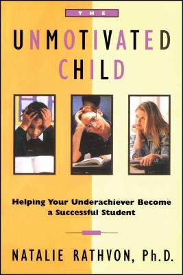 The Unmotivated Child: Helping Your Underachiever Become a Successful Student - Natalie Rathvon