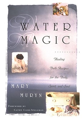 Water Magic: Healing Bath Recipes for the Body, Spirit, and Soul - Mary Muryn