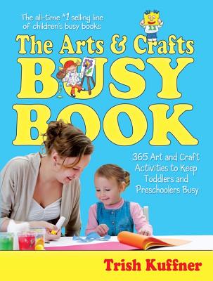 The Arts & Crafts Busy Book: 365 Art and Craft Activities to Keep Toddlers and Preschoolers Busy - Trish Kuffner