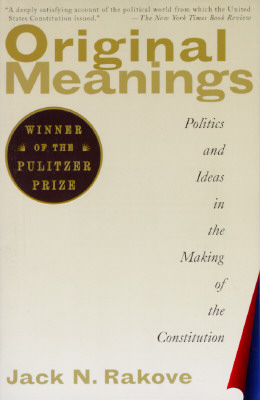 Original Meanings: Politics and Ideas in the Making of the Constitution - Jack N. Rakove